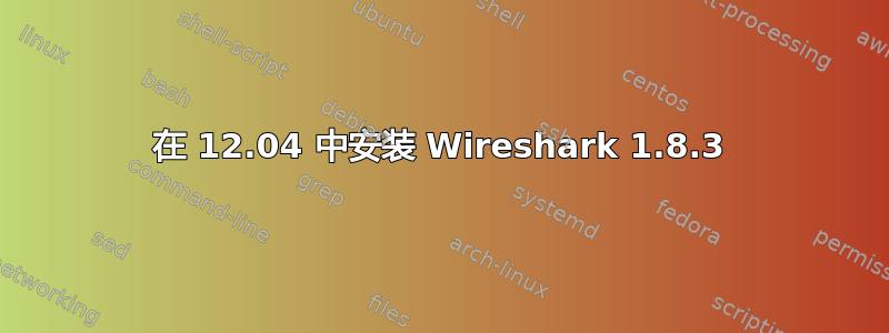 在 12.04 中安装 Wireshark 1.8.3