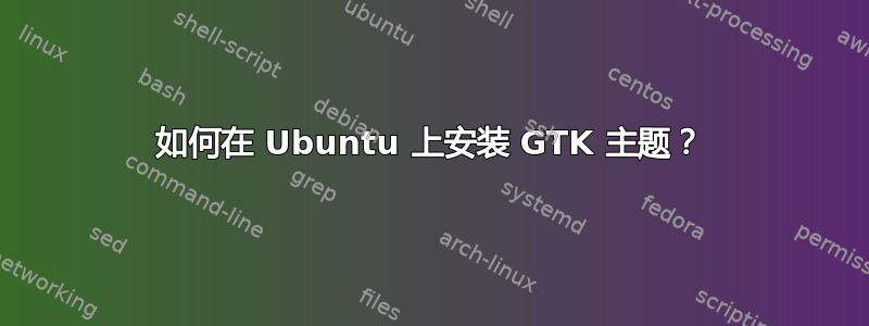 如何在 Ubuntu 上安装 GTK 主题？