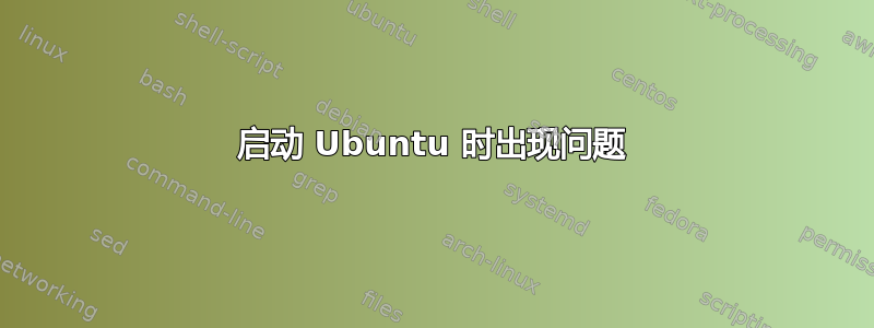 启动 Ubuntu 时出现问题