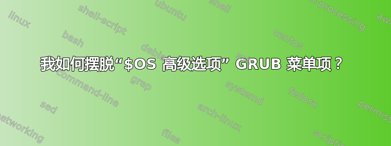 我如何摆脱“$OS 高级选项” GRUB 菜单项？