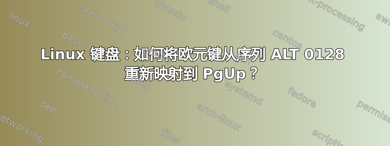 Linux 键盘：如何将欧元键从序列 ALT 0128 重新映射到 PgUp？