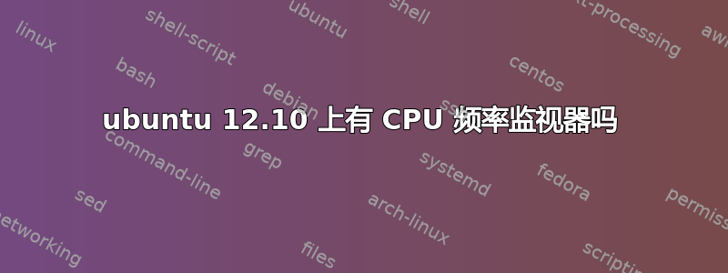 ubuntu 12.10 上有 CPU 频率监视器吗