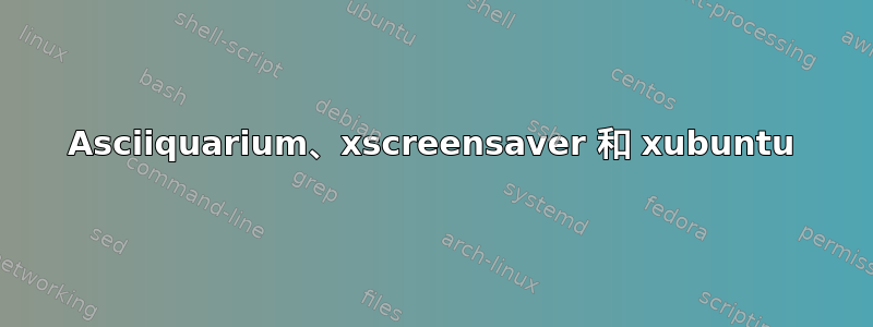 Asciiquarium、xscreensaver 和 xubuntu