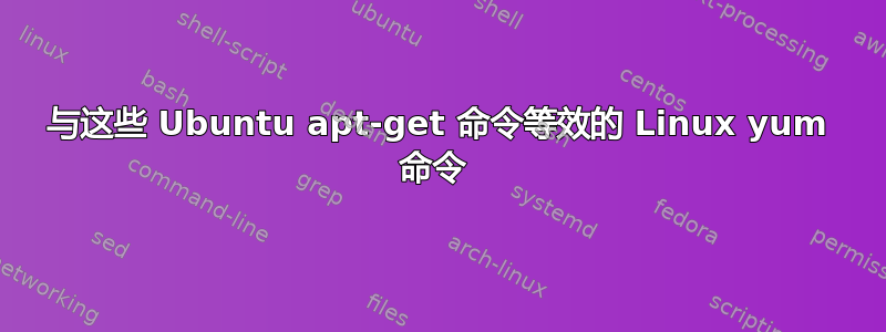 与这些 Ubuntu apt-get 命令等效的 Linux yum 命令 