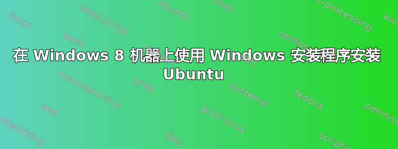 在 Windows 8 机器上使用 Windows 安装程序安装 Ubuntu 