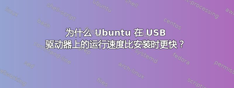 为什么 Ubuntu 在 USB 驱动器上的运行速度比安装时更快？