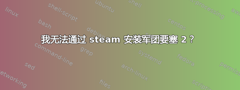 我无法通过 steam 安装军团要塞 2？