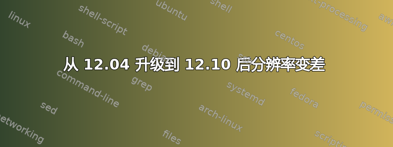 从 12.04 升级到 12.10 后分辨率变差