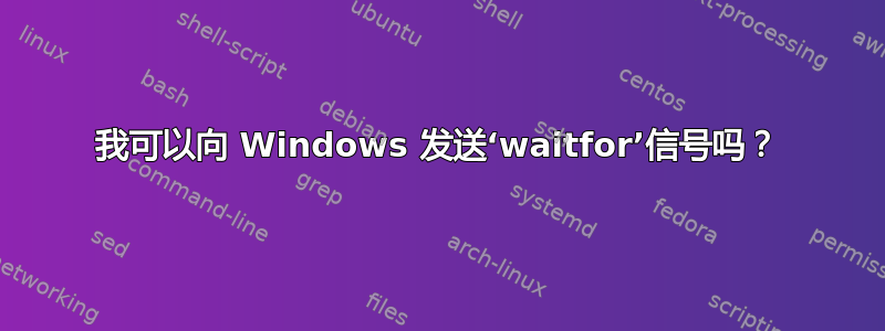 我可以向 Windows 发送‘waitfor’信号吗？