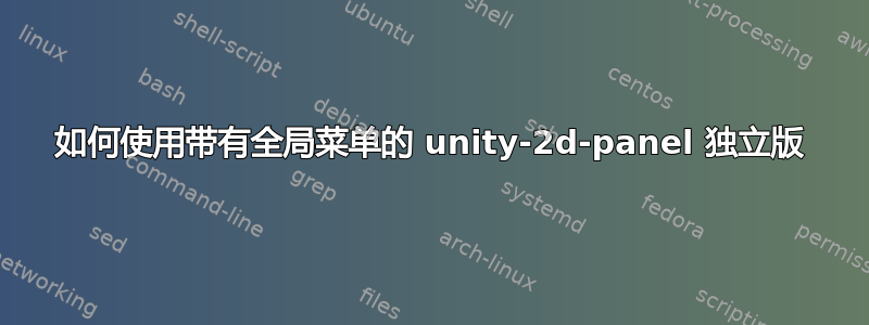 如何使用带有全局菜单的 unity-2d-panel 独立版