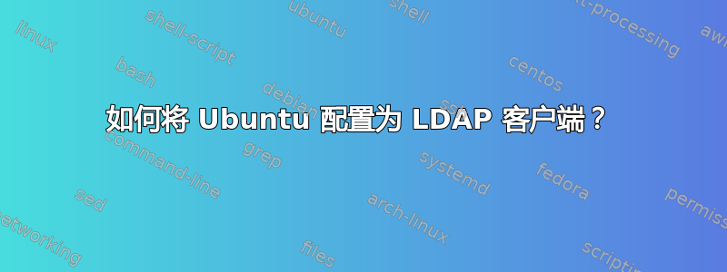 如何将 Ubuntu 配置为 LDAP 客户端？