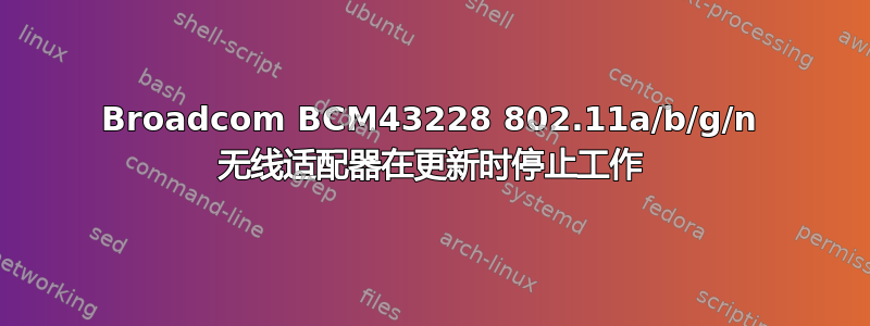 Broadcom BCM43228 802.11a/b/g/n 无线适配器在更新时停止工作