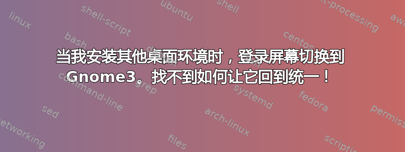 当我安装其他桌面环境时，登录屏幕切换到 Gnome3。找不到如何让它回到统一！