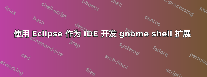 使用 Eclipse 作为 IDE 开发 gnome shell 扩展