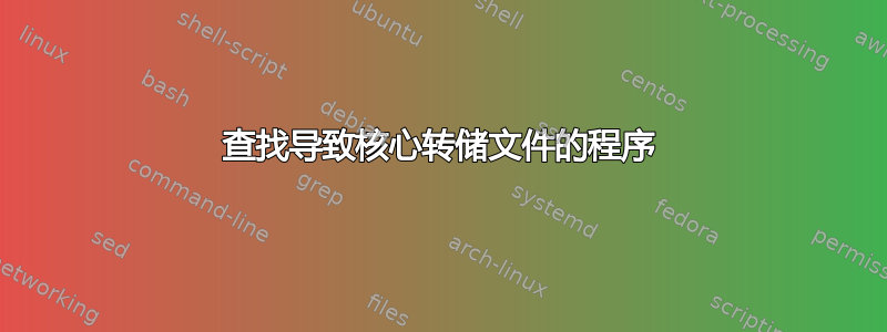 查找导致核心转储文件的程序