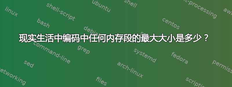 现实生活中编码中任何内存段的最大大小是多少？