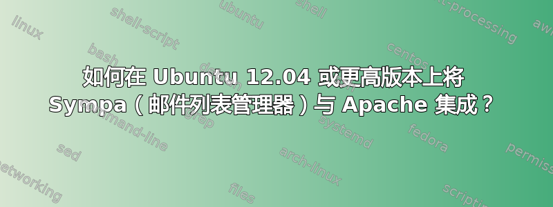 如何在 Ubuntu 12.04 或更高版本上将 Sympa（邮件列表管理器）与 Apache 集成？