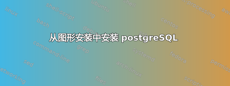 从图形安装中安装 postgreSQL