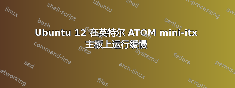 Ubuntu 12 在英特尔 ATOM mini-itx 主板上运行缓慢