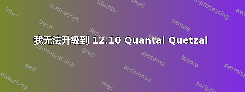 我无法升级到 12.10 Quantal Quetzal