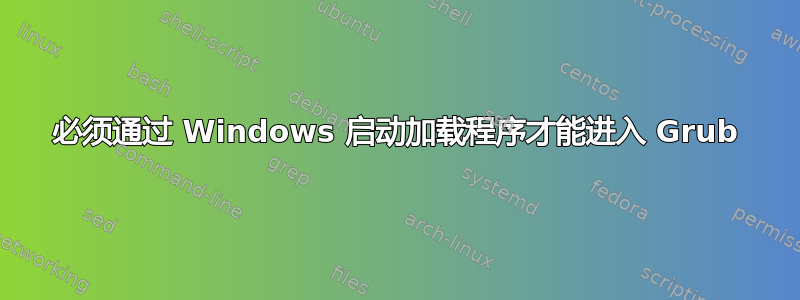 必须通过 Windows 启动加载程序才能进入 Grub