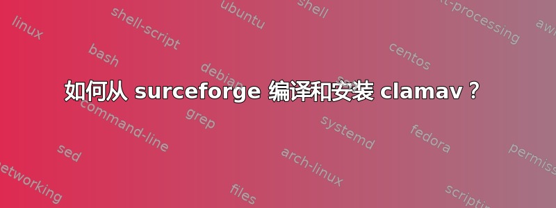 如何从 surceforge 编译和安装 clamav？