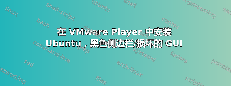 在 VMware Player 中安装 Ubuntu，黑色侧边栏/损坏的 GUI