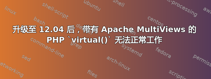 升级至 12.04 后，带有 Apache MultiViews 的 PHP `virtual()` 无法正常工作