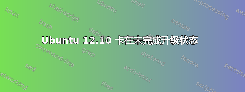 Ubuntu 12.10 卡在未完成升级状态 