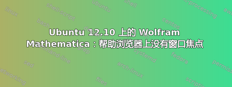 Ubuntu 12.10 上的 Wolfram Mathematica：帮助浏览器上没有窗口焦点