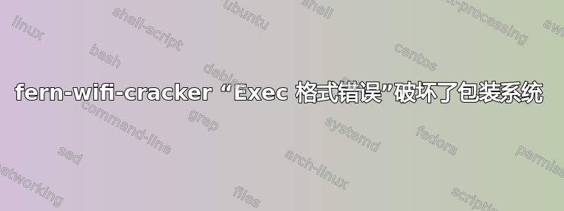 fern-wifi-cracker “Exec 格式错误”破坏了包装系统