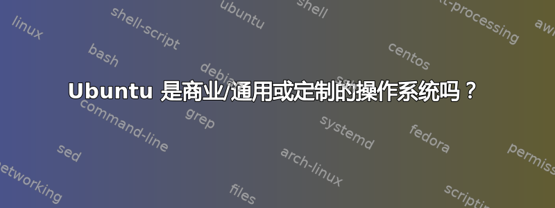 Ubuntu 是商业/通用或定制的操作系统吗？