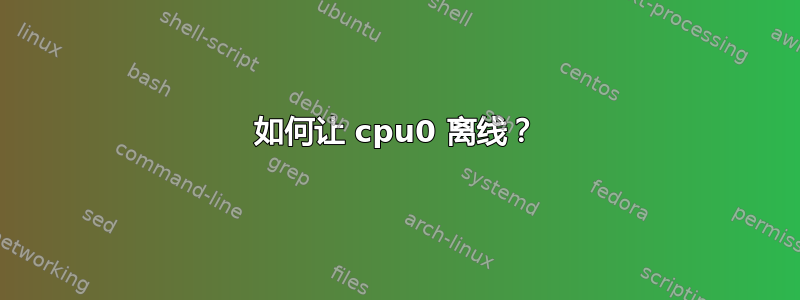 如何让 cpu0 离线？