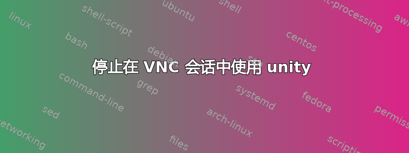 停止在 VNC 会话中使用 unity