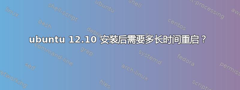 ubuntu 12.10 安装后需要多长时间重启？