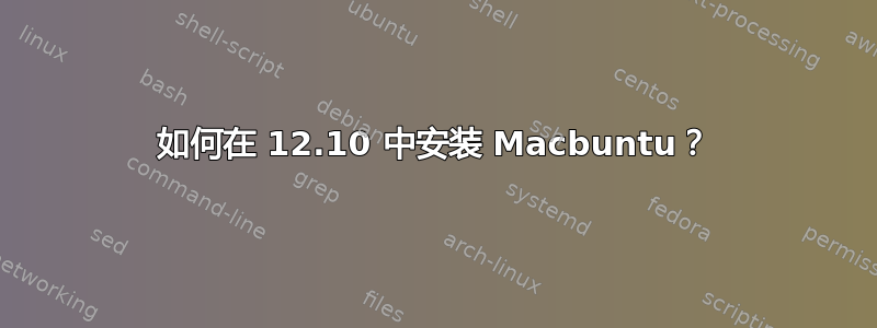 如何在 12.10 中安装 Macbuntu？