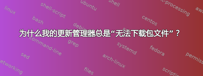 为什么我的更新管理器总是“无法下载包文件”？