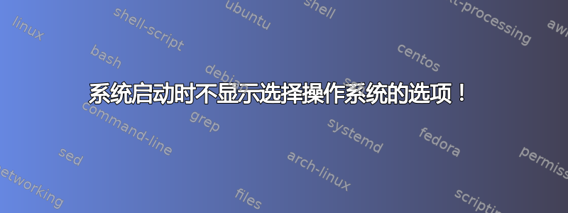 系统启动时不显示选择操作系统的选项！