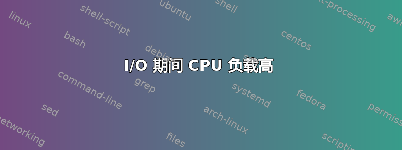 I/O 期间 CPU 负载高