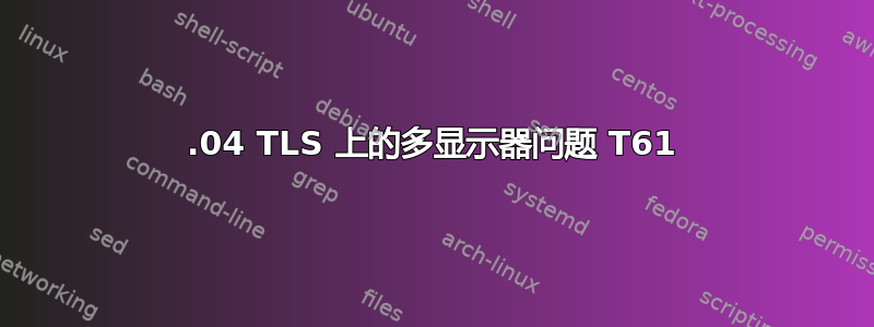 12.04 TLS 上的多显示器问题 T61