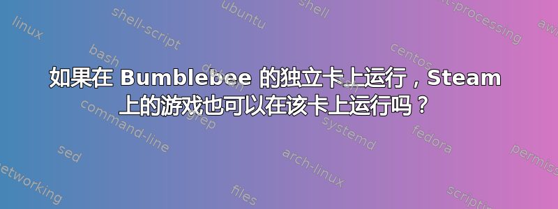 如果在 Bumblebee 的独立卡上运行，Steam 上的游戏也可以在该卡上运行吗？