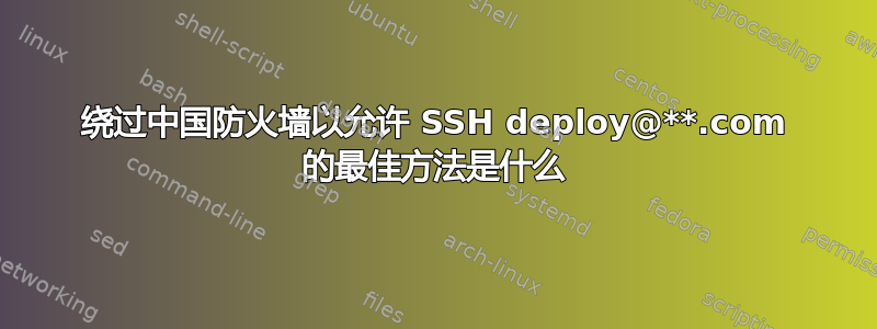 绕过中国防火墙以允许 SSH deploy@**.com 的最佳方法是什么