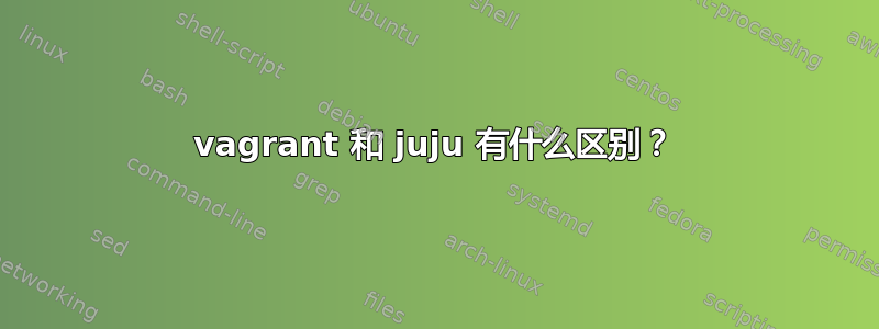 vagrant 和 juju 有什么区别？