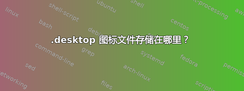 .desktop 图标文件存储在哪里？