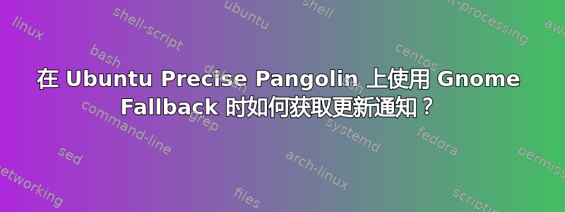 在 Ubuntu Precise Pangolin 上使用 Gnome Fallback 时如何获取更新通知？