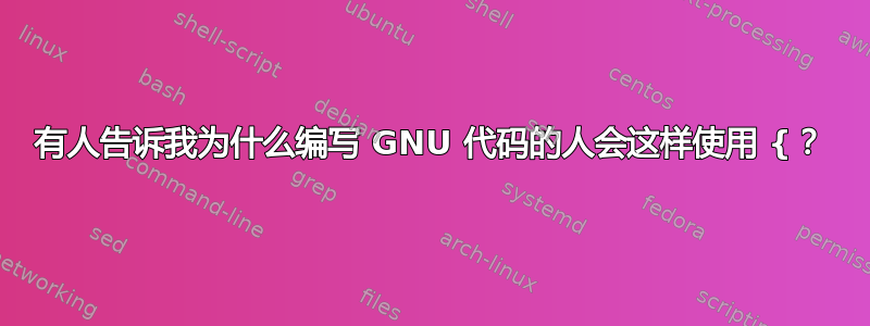 有人告诉我为什么编写 GNU 代码的人会这样使用 {？