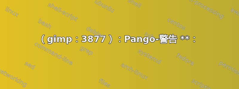 （gimp：3877）：Pango-警告 **：