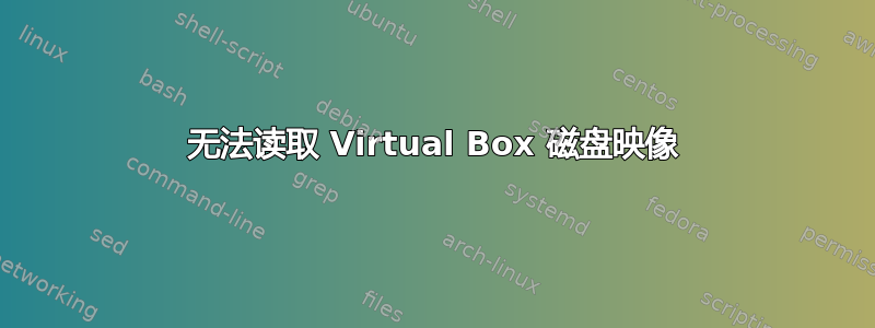 无法读取 Virtual Box 磁盘映像