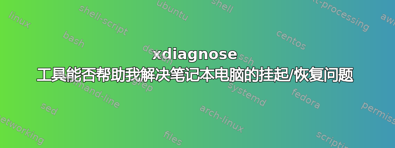 xdiagnose 工具能否帮助我解决笔记本电脑的挂起/恢复问题