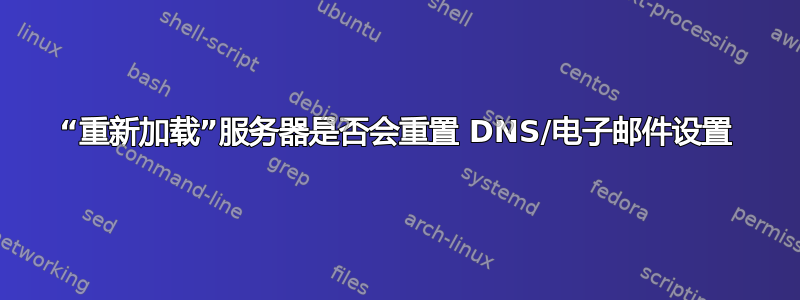 “重新加载”服务器是否会重置 DNS/电子邮件设置